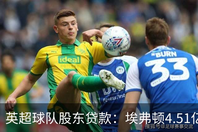 英超球队股东贷款：埃弗顿4.51亿镑 枪手2.59亿镑
